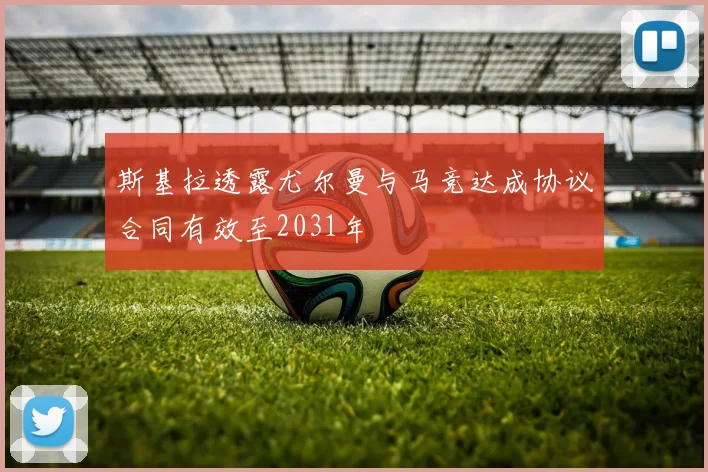 斯基拉透露尤尔曼与马竞达成协议合同有效至2031年
