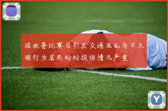 诺坎普比赛日引发交通混乱与不文明行为居民纷纷投诉情况严重